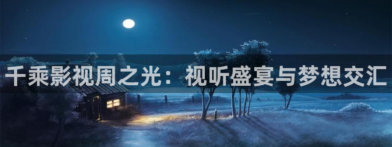 69视频黄：千乘影视周之光：视听盛宴与梦想交汇