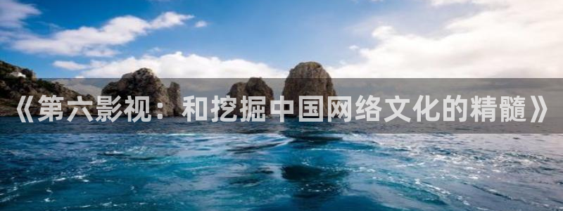 熟妇69视频：《第六影视：和挖掘中国网络文化的精髓》