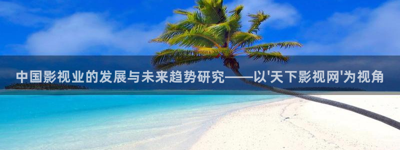 午夜69视频：中国影视业的发展与未来趋势研究——以\'天下影视网\'为视角